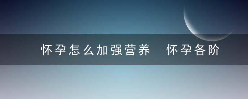 怀孕怎么加强营养 怀孕各阶段营养该怎么补